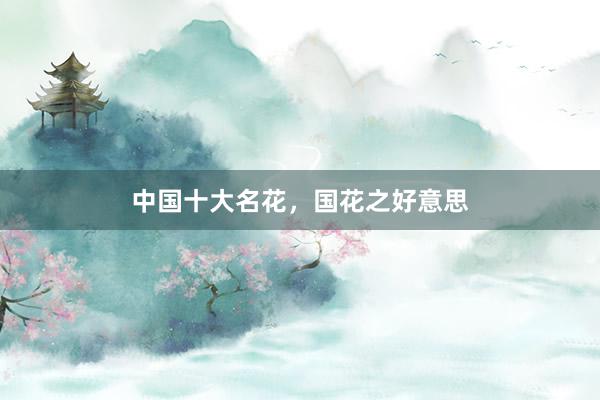 中国十大名花,国花之好意思